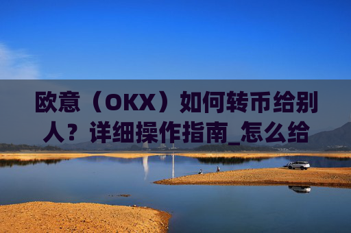 欧意(OKX)如何转币给别人?详细操作指南_怎么给别人转欧元