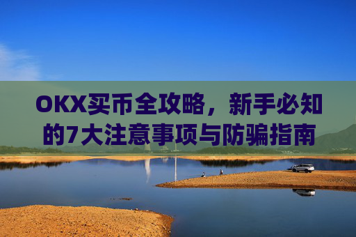 OKX买币全攻略,新手必知的7大注意事项与防骗指南_okex买币