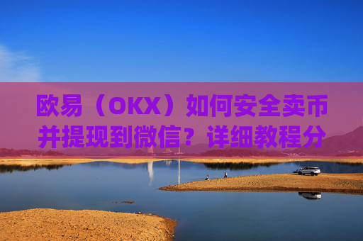 欧易(OKX)如何安全卖币并提现到微信?详细教程分享_