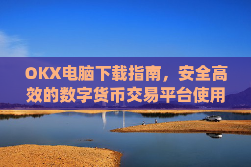 OKX电脑下载指南,安全高效的数字货币交易平台使用教程_ok学生电脑怎么下载