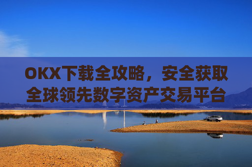 OKX下载全攻略,安全获取全球领先数字资产交易平台的正确方式_okX官网下载
