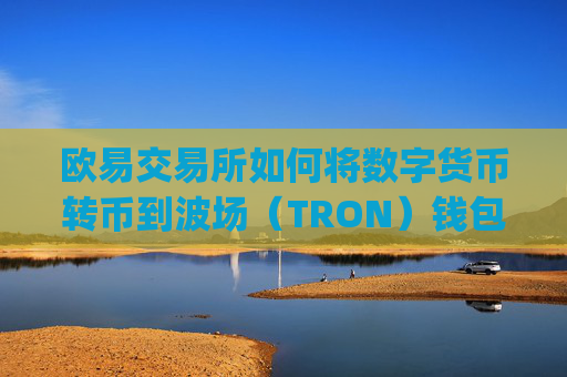 欧易交易所如何将数字货币转币到波场(TRON)钱包?详细教程_