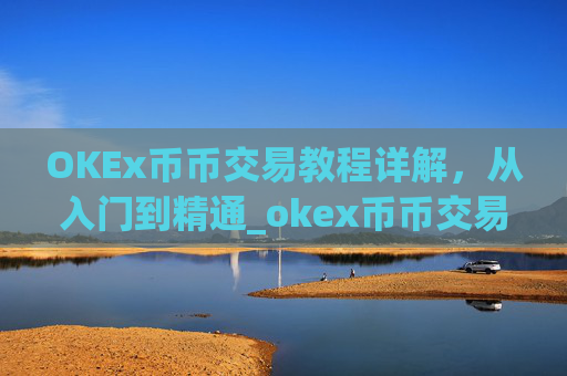 OKEx币币交易教程详解,从入门到精通_okex币币交易规则