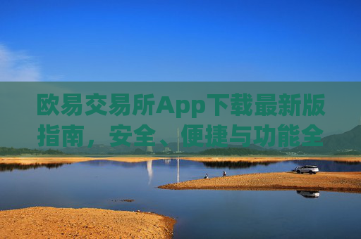 欧易交易所App下载最新版指南,安全、便捷与功能全解析_