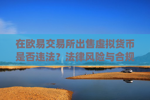 在欧易交易所出售虚拟货币是否违法?法律风险与合规指南_