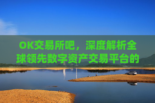 OK交易所吧,深度解析全球领先数字资产交易平台的机遇与挑战_ok 交易所