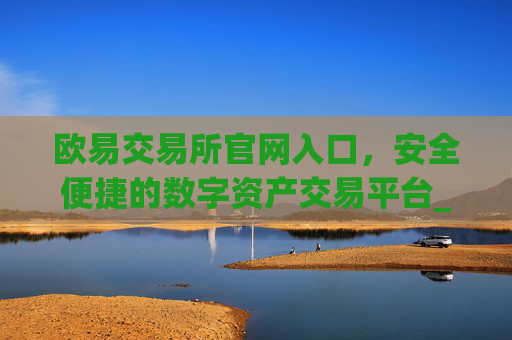 欧易交易所官网入口,安全便捷的数字资产交易平台_