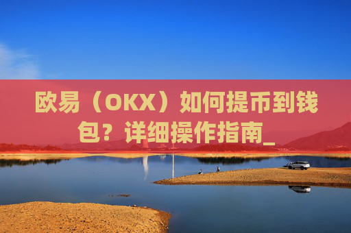 欧易(OKX)如何提币到钱包?详细操作指南_