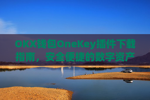OKX钱包OneKey插件下载指南,安全便捷的数字资产管理新选择_okex钱包怎么用