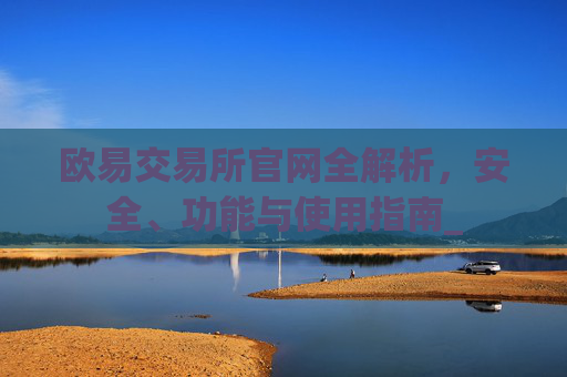 欧易交易所官网全解析,安全、功能与使用指南_