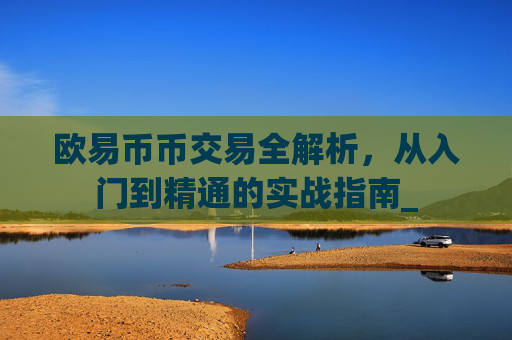 欧易币币交易全解析,从入门到精通的实战指南_