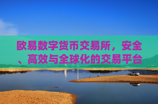 欧易数字货币交易所,安全、高效与全球化的交易平台解析_数字货币交易所排行榜前十名