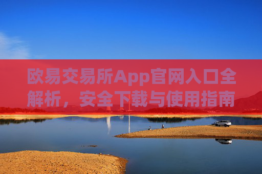 欧易交易所App官网入口全解析,安全下载与使用指南_