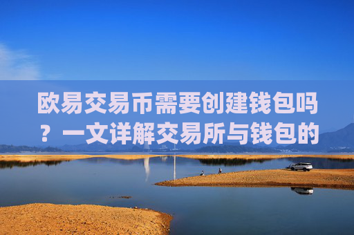 欧易交易币需要创建钱包吗？一文详解交易所与钱包的关系_