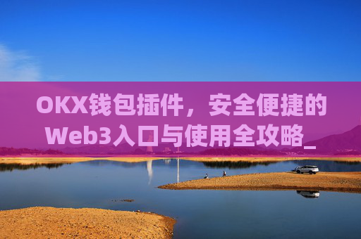 OKX钱包插件,安全便捷的Web3入口与使用全攻略_okexchina钱包