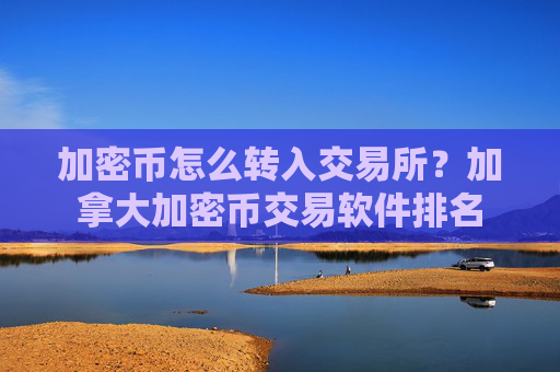 加密币怎么转入交易所?加拿大加密币交易软件排名