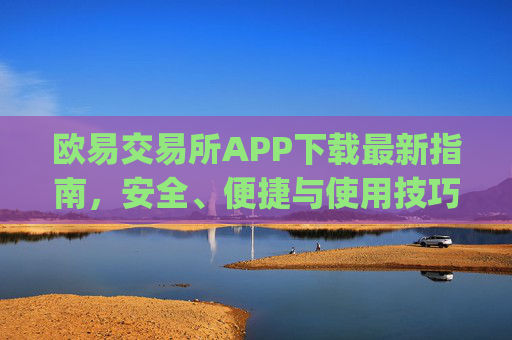 欧易交易所APP下载最新指南，安全、便捷与使用技巧全解析_