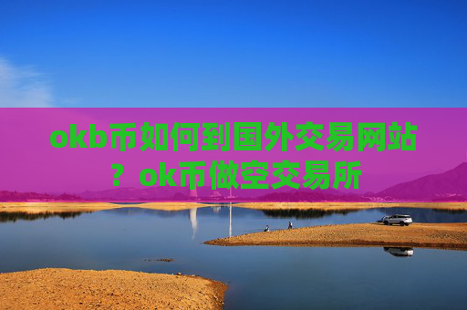 okb币如何到国外交易网站？ok币做空交易所