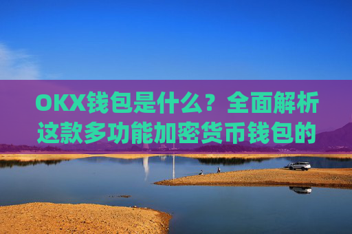 OKX钱包是什么？全面解析这款多功能加密货币钱包的优缺点_okex钱包官方网站