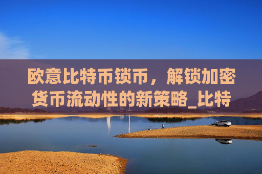 欧意比特币锁币，解锁加密货币流动性的新策略_比特币欧元交易所