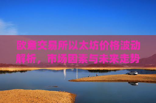 欧意交易所以太坊价格波动解析,市场因素与未来走势预测_以太坊今天的最新价格欧元