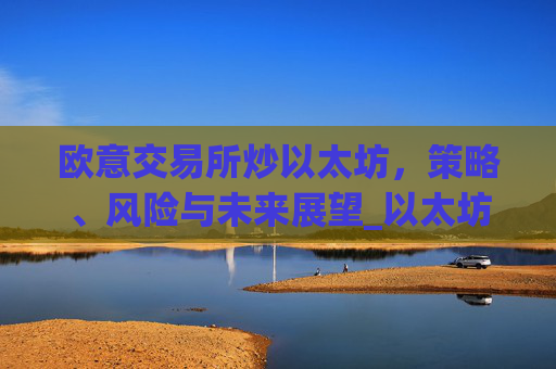 欧意交易所炒以太坊,策略、风险与未来展望_以太坊今天的最新价格欧元