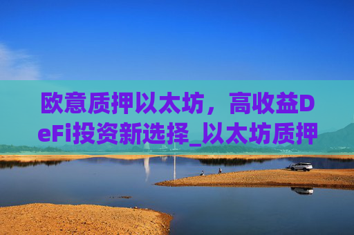欧意质押以太坊,高收益DeFi投资新选择_以太坊质押后何时卖出