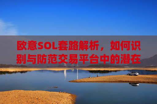 欧意SOL套路解析，如何识别与防范交易平台中的潜在陷阱_