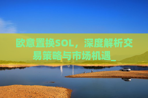 欧意置换SOL，深度解析交易策略与市场机遇_