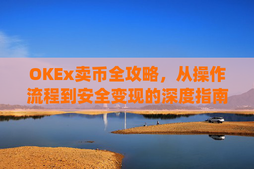 OKEx卖币全攻略,从操作流程到安全变现的深度指南_okex卖币后银行卡冻结