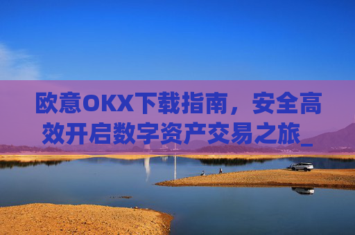 欧意OKX下载指南,安全高效开启数字资产交易之旅_