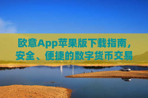 欧意App苹果版下载指南,安全、便捷的数字货币交易体验_