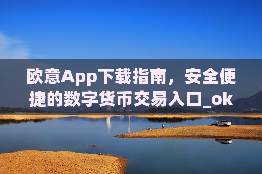 欧意App下载指南,安全便捷的数字货币交易入口_okx交易平台官网入口