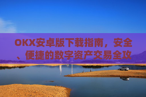 OKX安卓版下载指南，安全、便捷的数字资产交易全攻略_ok$apk