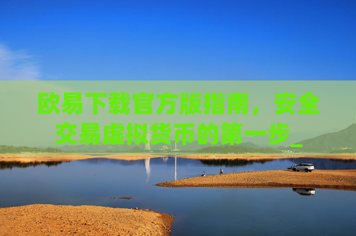 欧易下载官方版指南,安全交易虚拟货币的第一步_