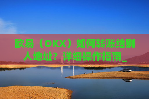 欧易(OKX)如何转账给别人地址?详细操作指南_