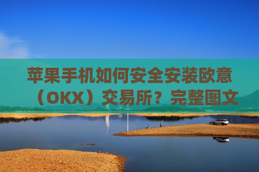 苹果手机如何安全安装欧意（OKX）交易所？完整图文教程与注意事项_
