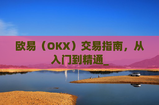 欧易(OKX)交易指南,从入门到精通_