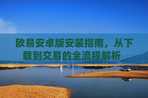 欧易安卓版安装指南，从下载到交易的全流程解析_
