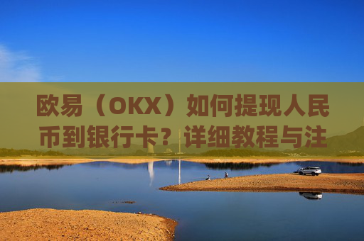 欧易(OKX)如何提现人民币到银行卡?详细教程与注意事项_