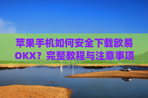 苹果手机如何安全下载欧易OKX?完整教程与注意事项_