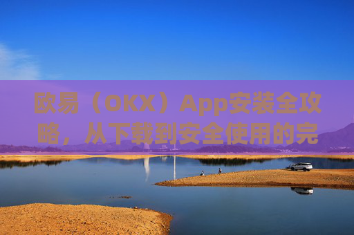 欧易(OKX)App安装全攻略,从下载到安全使用的完整指南_