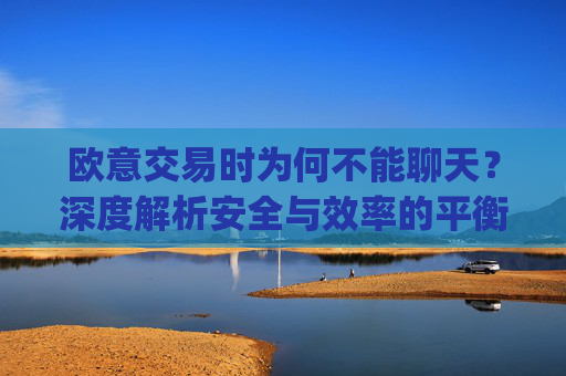 欧意交易时为何不能聊天？深度解析安全与效率的平衡_