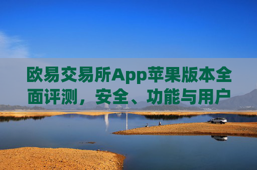 欧易交易所App苹果版本全面评测,安全、功能与用户体验深度解析_