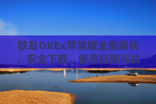 欧易OKEx苹果版全面解析,安全下载、使用指南与优势对比_