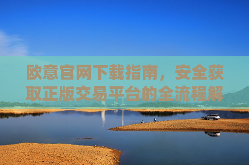 欧意官网下载指南,安全获取正版交易平台的全流程解析_okx交易所app