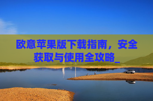 欧意苹果版下载指南，安全获取与使用全攻略_
