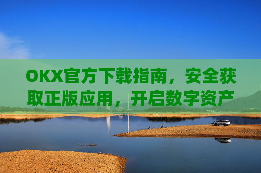 OKX官方下载指南,安全获取正版应用,开启数字资产交易之旅_ok官网下载