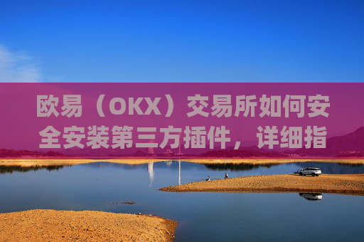 欧易(OKX)交易所如何安全安装第三方插件,详细指南与注意事项_