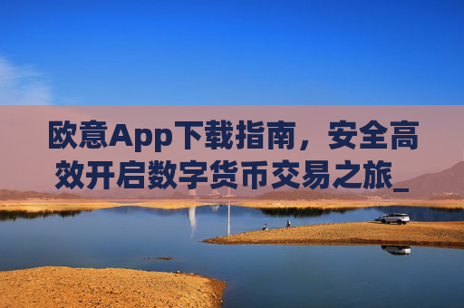 欧意App下载指南，安全高效开启数字货币交易之旅_欧交易所app下载苹果